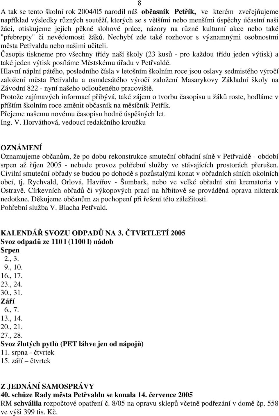 Časopis tiskneme pro všechny třídy naší školy (23 kusů - pro každou třídu jeden výtisk) a také jeden výtisk posíláme Městskému úřadu v Petřvaldě.