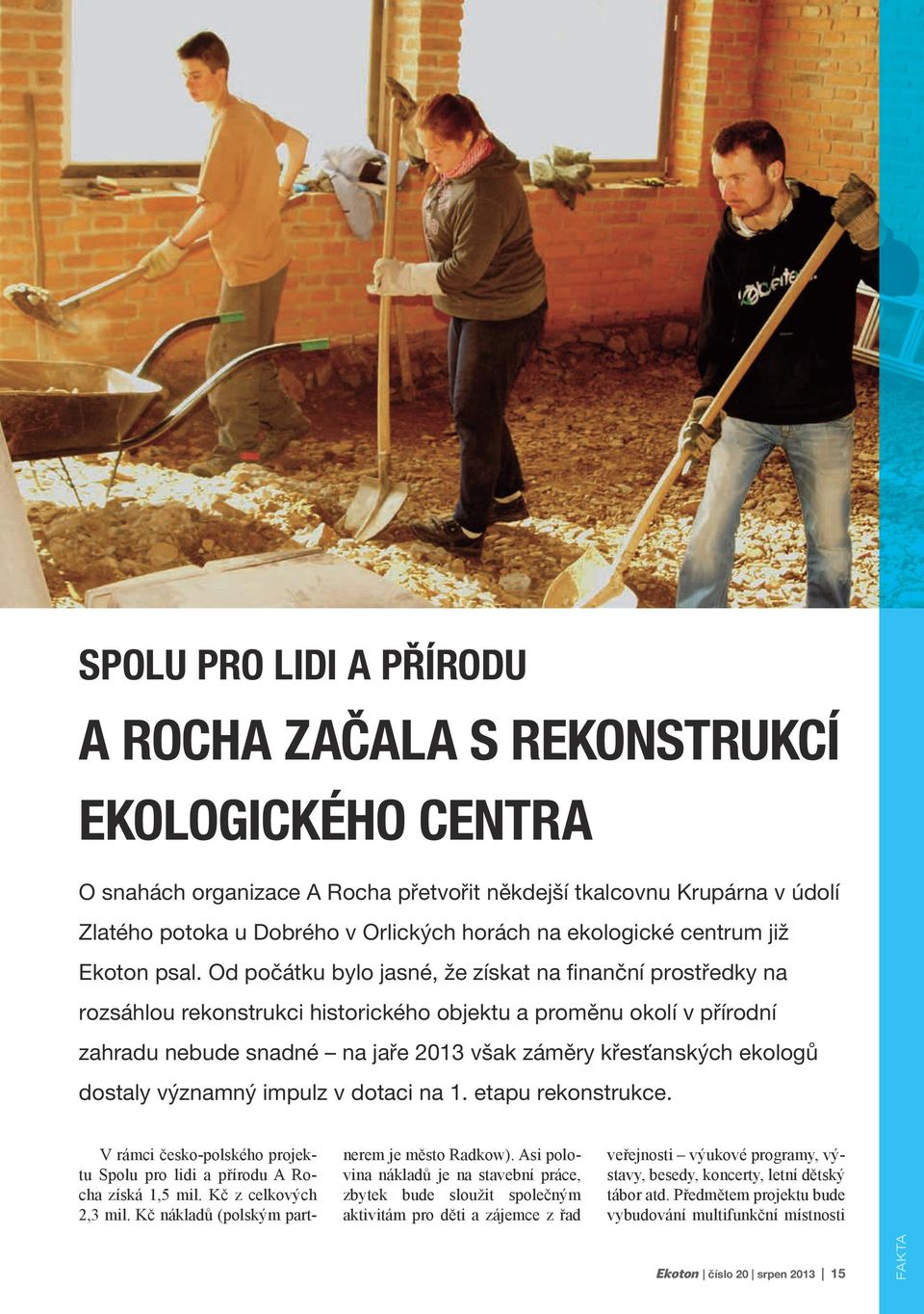 Od počátku bylo jasné, že získat na finanční prostředky na rozsáhlou rekonstrukci historického objektu a proměnu okolí v přírodní zahradu nebude snadné na jaře 2013 však záměry křesťanských ekologů