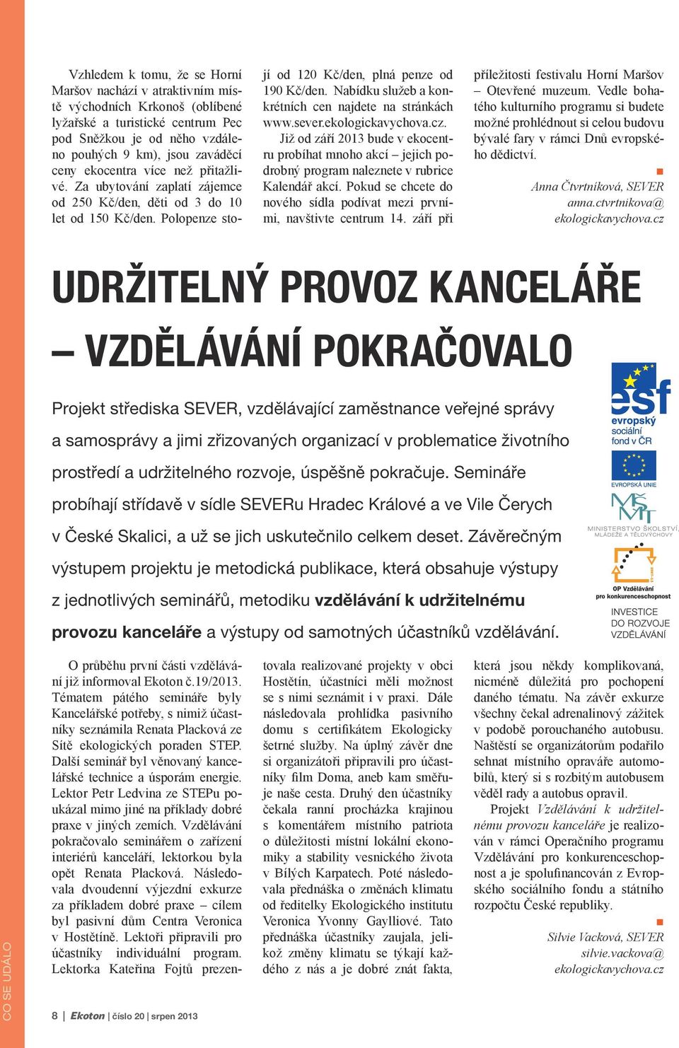 Nabídku služeb a konkrétních cen najdete na stránkách www.sever.ekologickavychova.cz. Již od září 2013 bude v ekocentru probíhat mnoho akcí jejich podrobný program naleznete v rubrice Kalendář akcí.