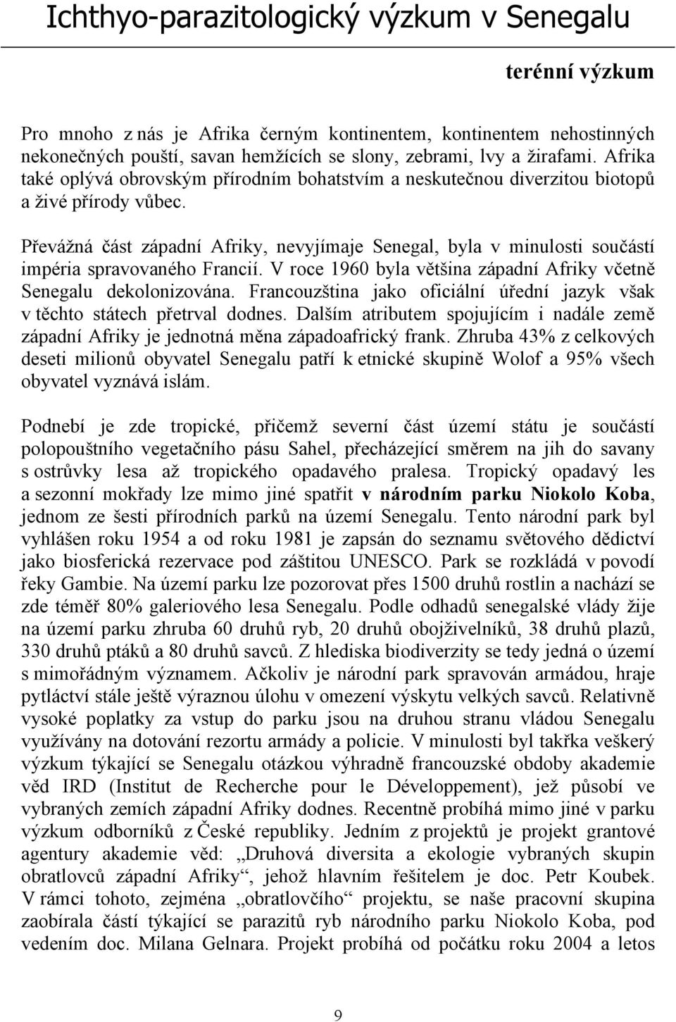 Převážná část západní Afriky, nevyjímaje Senegal, byla v minulosti součástí impéria spravovaného Francií. V roce 1960 byla většina západní Afriky včetně Senegalu dekolonizována.