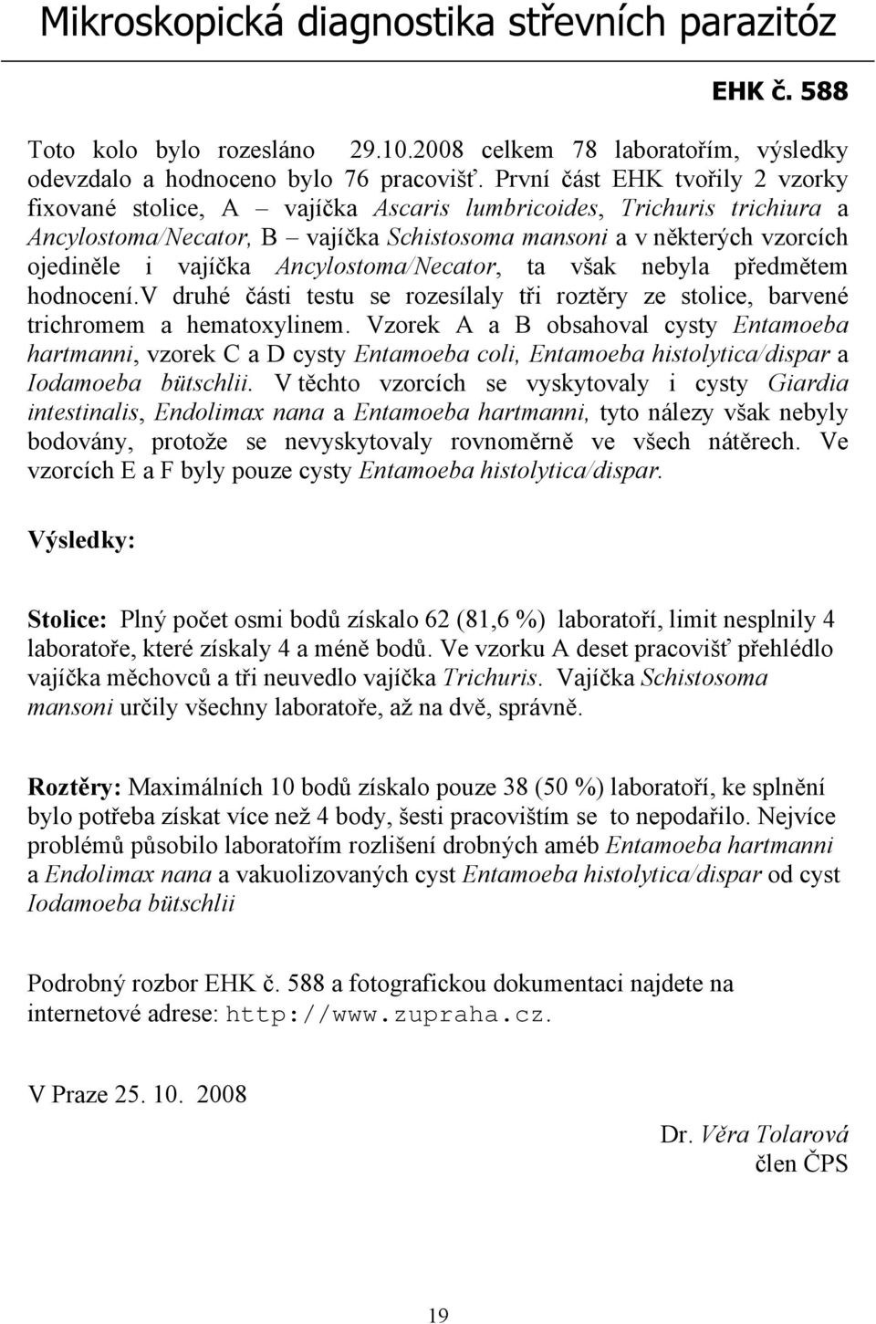 Ancylostoma/Necator, ta však nebyla předmětem hodnocení.v druhé části testu se rozesílaly tři roztěry ze stolice, barvené trichromem a hematoxylinem.