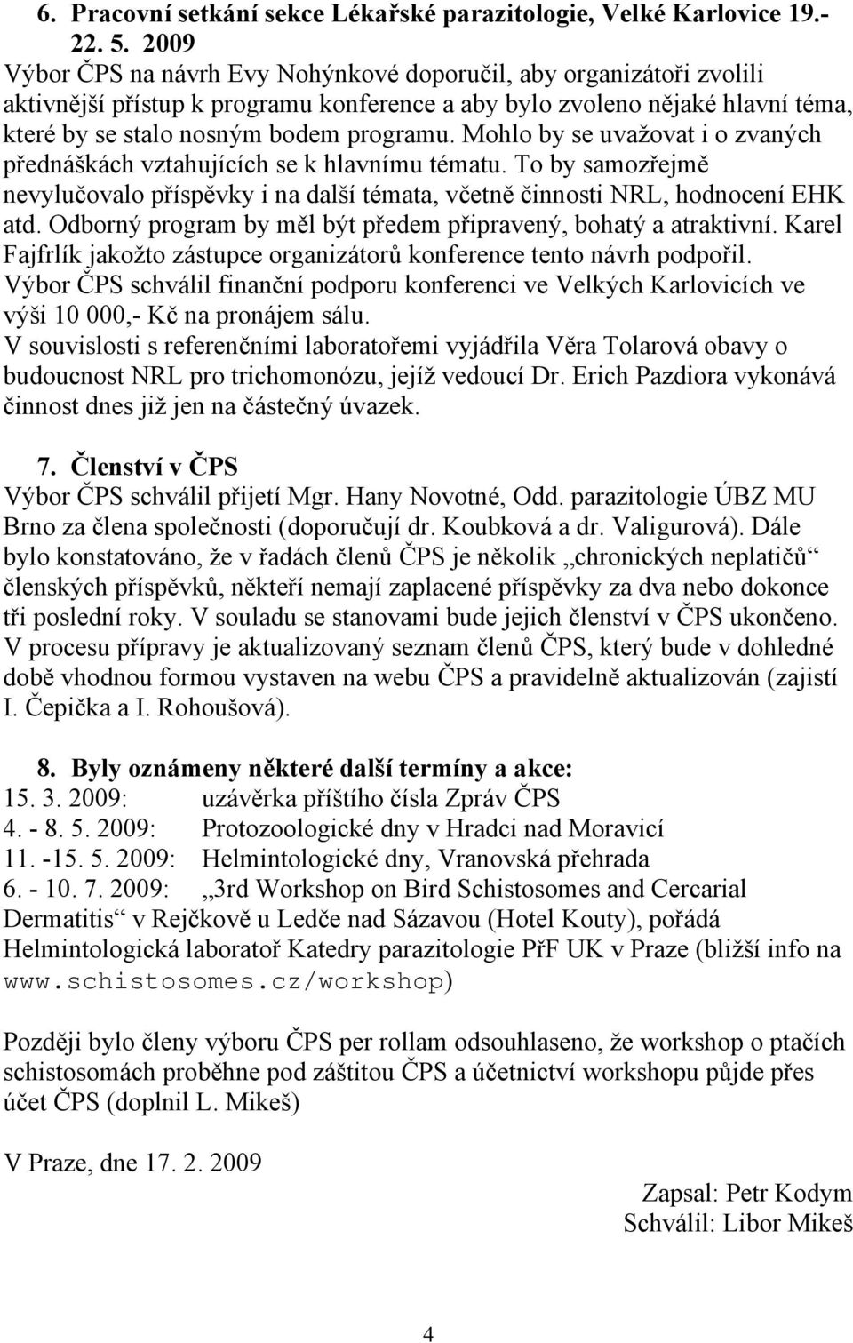 Mohlo by se uvažovat i o zvaných přednáškách vztahujících se k hlavnímu tématu. To by samozřejmě nevylučovalo příspěvky i na další témata, včetně činnosti NRL, hodnocení EHK atd.