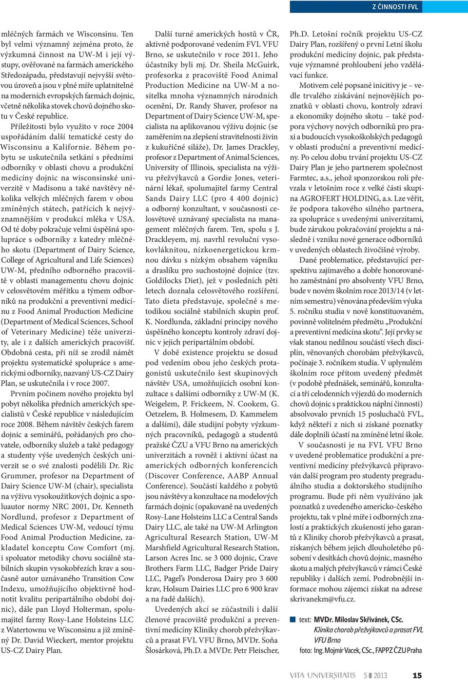 moderních evropských farmách dojnic, včetně několika stovek chovů dojného skotu v České republice. Příležitosti bylo využito v roce 2004 uspořádáním další tematické cesty do Wisconsinu a Kalifornie.