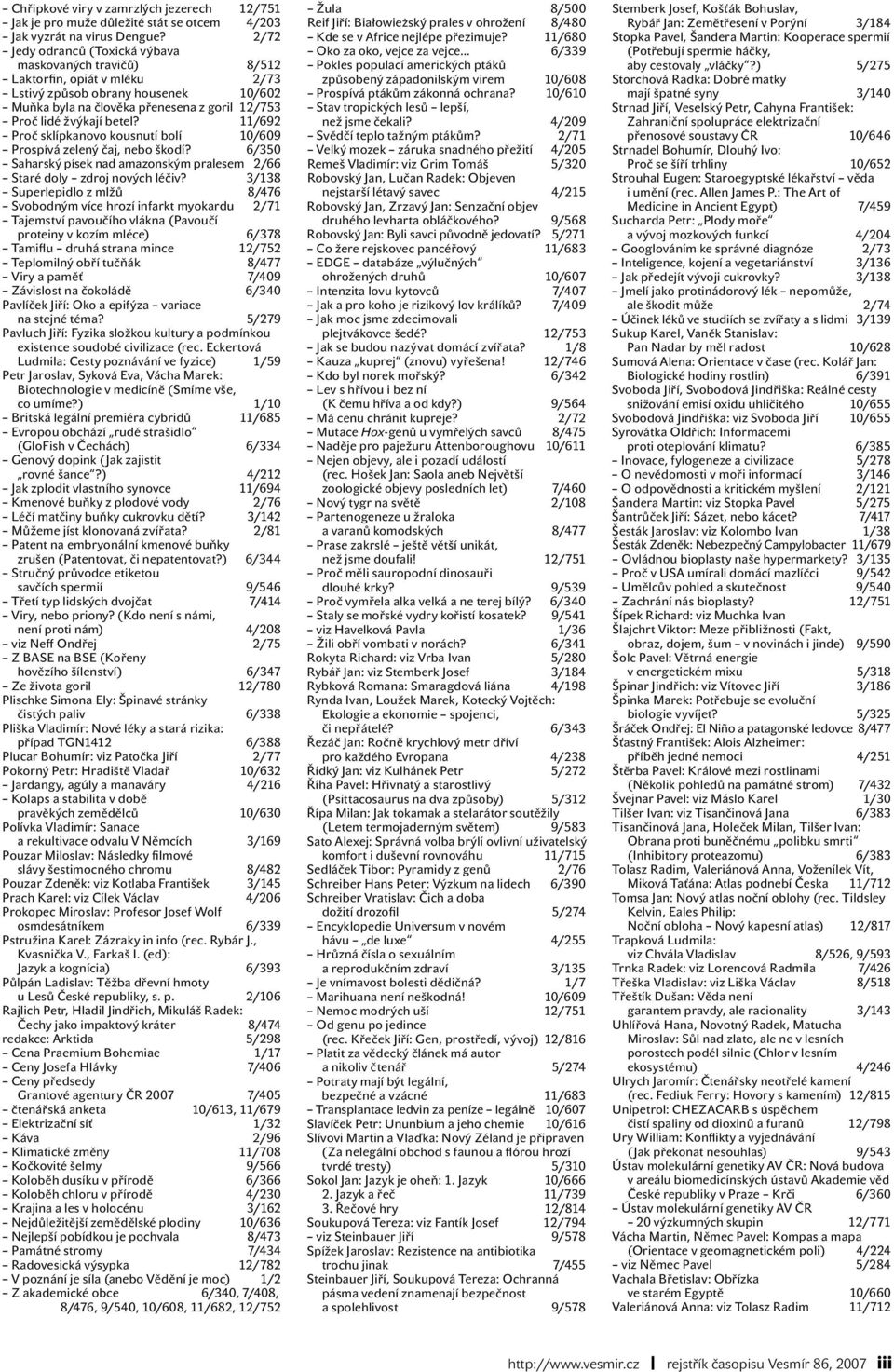 11/692 Proč sklípkanovo kousnutí bolí 10/609 Prospívá zelený čaj, nebo škodí? 6/350 Saharský písek nad amazonským pralesem 2/66 Staré doly zdroj nových léčiv?