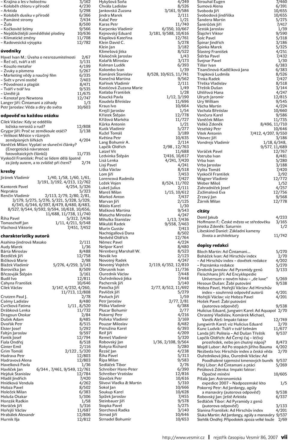 : Úvaha o nesrozumitelnosti 2/67 Řeč očí, tváří a těl 3/131 Kouzlo metafor 4/199 Zvuky a písmena 5/267 Marketing vědy a naučný film 6/335 Svět v první osobě 7/403 Původnost a plagiát 8/471 Tváří v