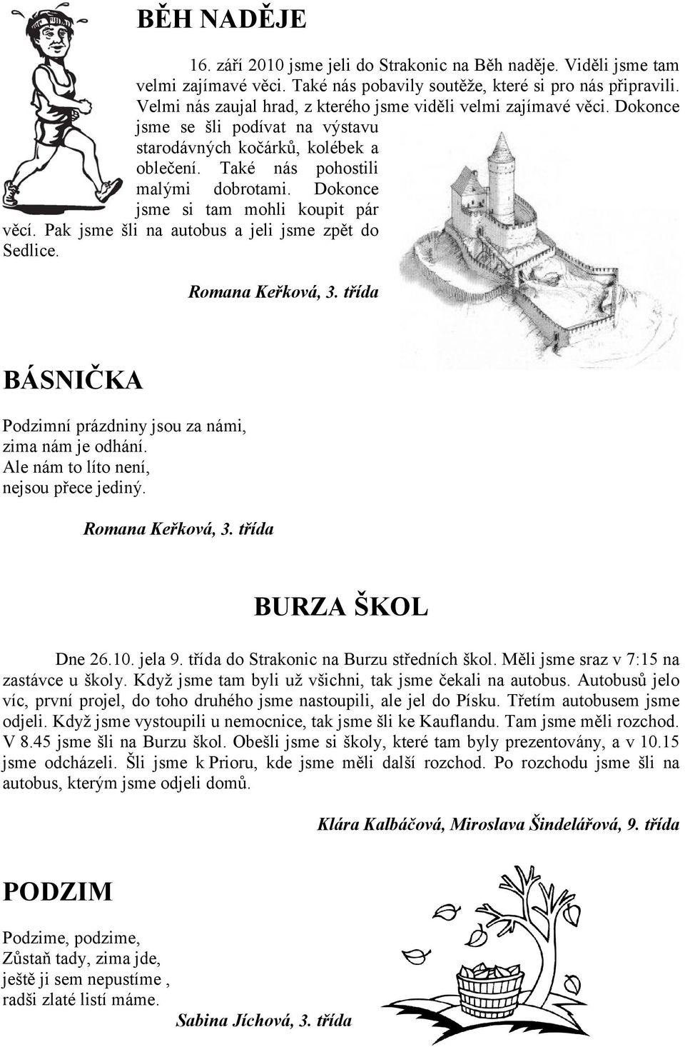 Dokonce jsme si tam mohli koupit pár věcí. Pak jsme šli na autobus a jeli jsme zpět do Sedlice. Romana Keřková, 3. třída BÁSNIČKA Podzimní prázdniny jsou za námi, zima nám je odhání.