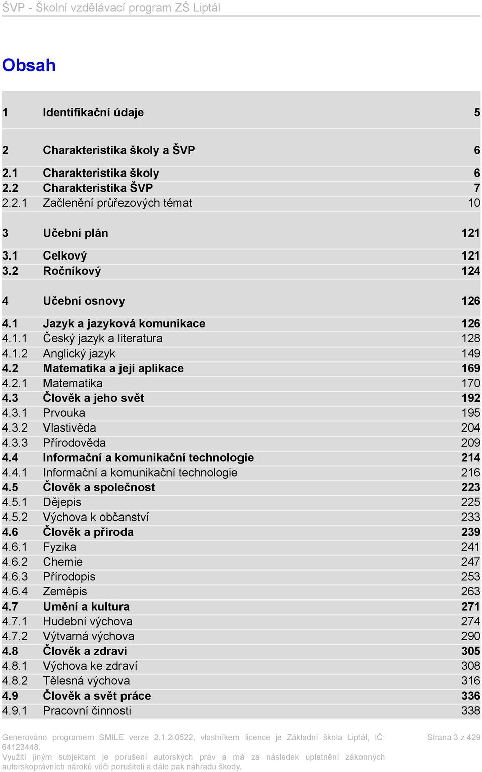 3 Člověk a jeho svět 192 4.3.1 Prvouka 195 4.3.2 Vlastivěda 204 4.3.3 Přírodověda 209 4.4 Informační a komunikační technologie 214 4.4.1 Informační a komunikační technologie 216 4.