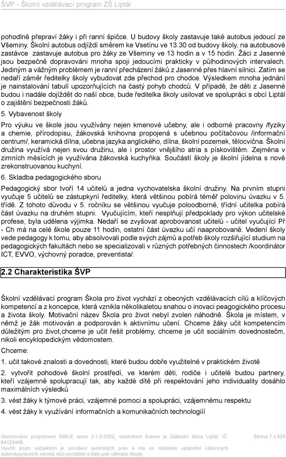 Žáci z Jasenné jsou bezpečně dopravováni mnoha spoji jedoucími prakticky v půlhodinových intervalech. Jediným a vážným problémem je ranní přecházení žáků z Jasenné přes hlavní silnici.