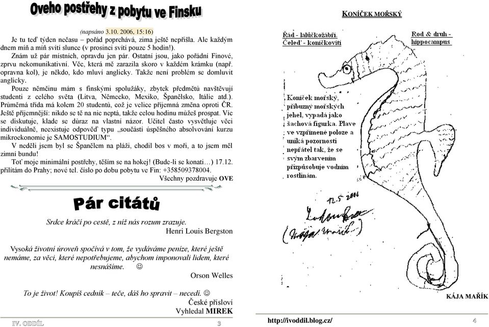 Pouze němčinu mám s finskými spoluţáky, zbytek předmětů navštěvují studenti z celého světa (Litva, Německo, Mexiko, Španělsko, Itálie atd.).