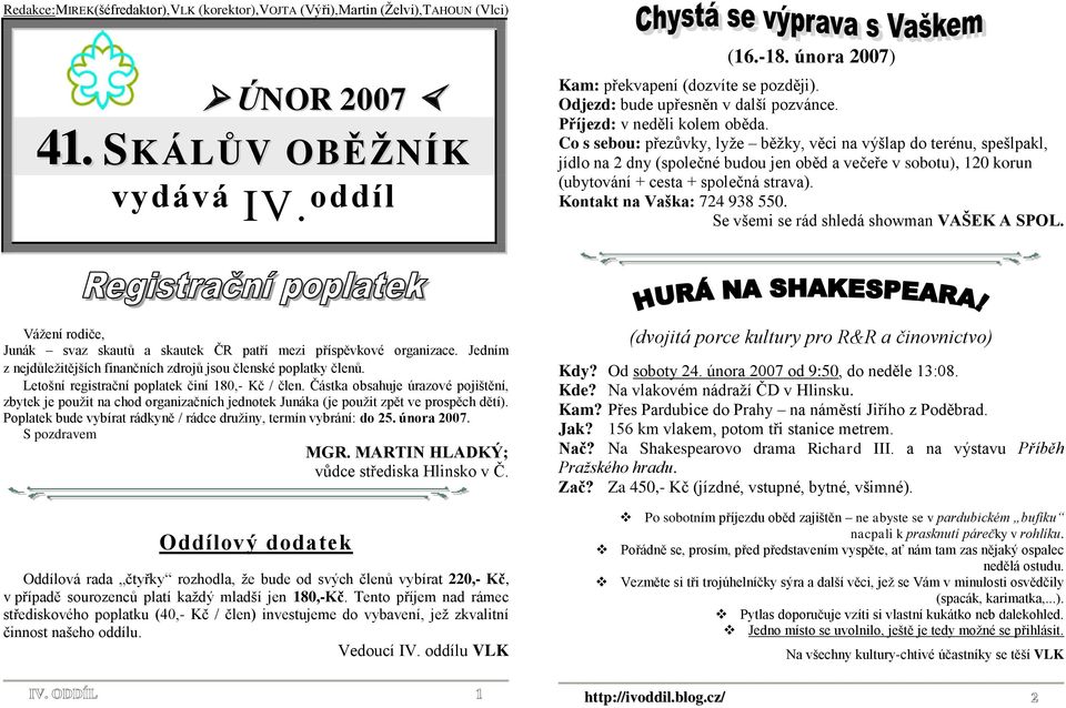 Co s sebou: přezůvky, lyţe běţky, věci na výšlap do terénu, spešlpakl, jídlo na 2 dny (společné budou jen oběd a večeře v sobotu), 120 korun (ubytování + cesta + společná strava).