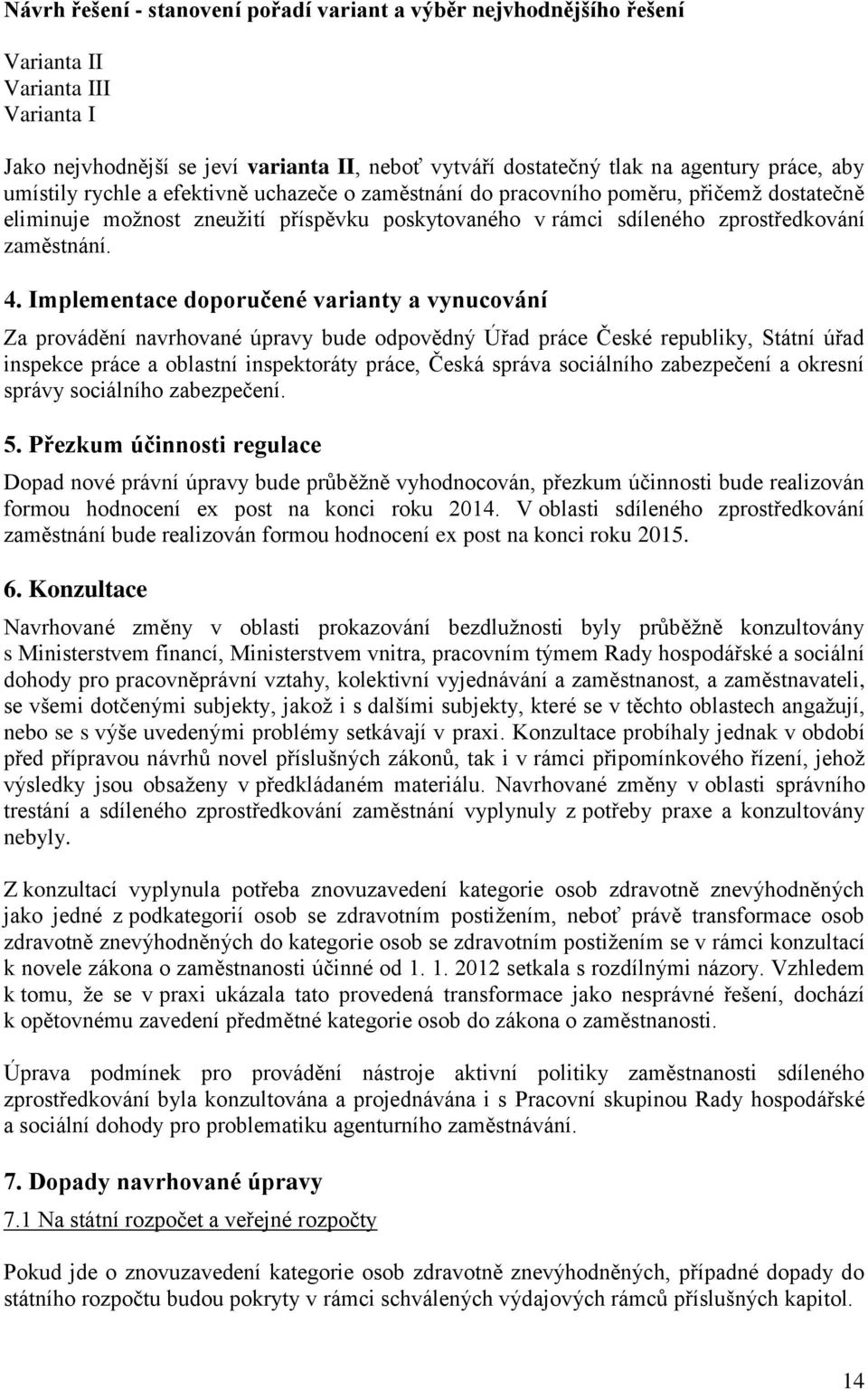 Implementace doporučené varianty a vynucování Za provádění navrhované úpravy bude odpovědný Úřad práce České republiky, Státní úřad inspekce práce a oblastní inspektoráty práce, Česká správa