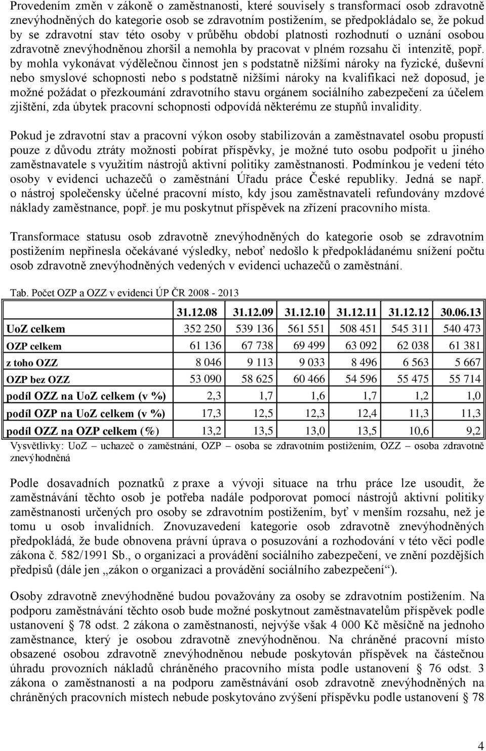 by mohla vykonávat výdělečnou činnost jen s podstatně nižšími nároky na fyzické, duševní nebo smyslové schopnosti nebo s podstatně nižšími nároky na kvalifikaci než doposud, je možné požádat o