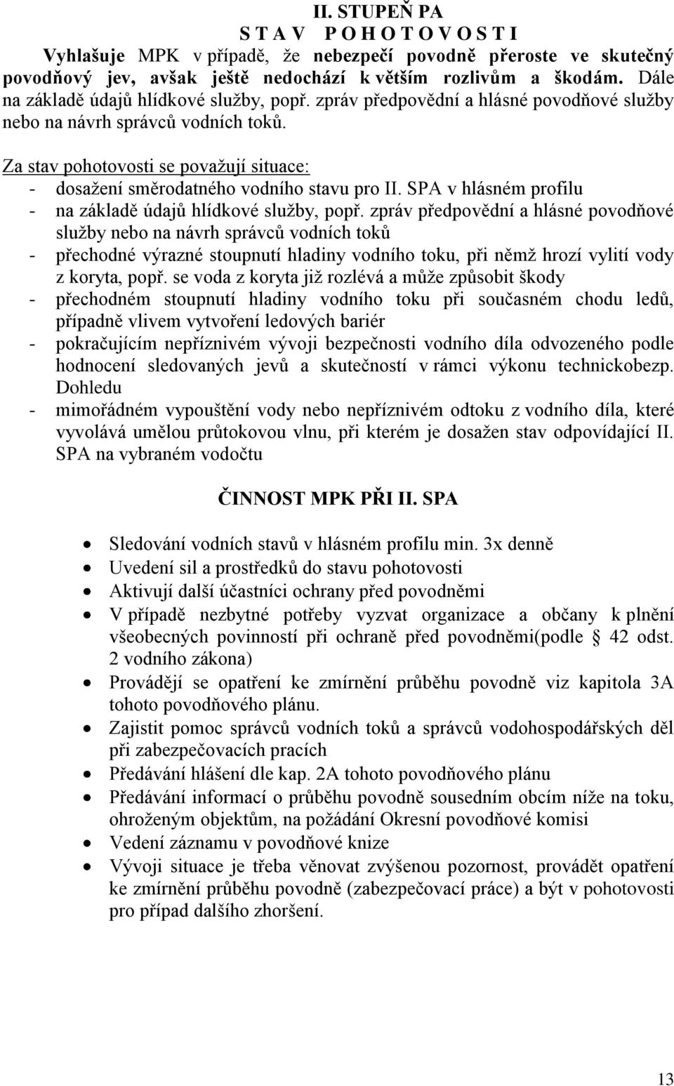 Za stav pohotovosti se považují situace: - dosažení směrodatného vodního stavu pro II. SPA v hlásném profilu - na základě údajů hlídkové služby, popř.