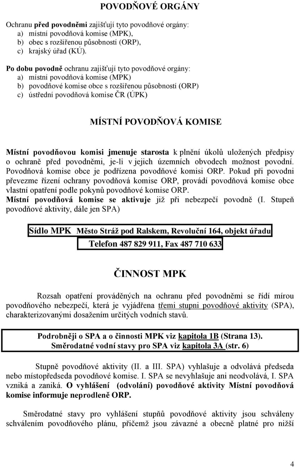 KOMISE Místní povodňovou komisi jmenuje starosta k plnění úkolů uložených předpisy o ochraně před povodněmi, je-li v jejich územních obvodech možnost povodní.