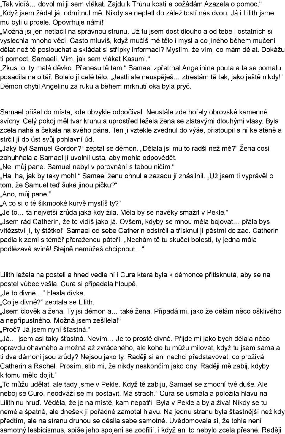 Často mluvíš, když mučíš mé tělo i mysl a co jiného během mučení dělat než tě poslouchat a skládat si střípky informací? Myslím, že vím, co mám dělat. Dokážu ti pomoct, Samaeli.