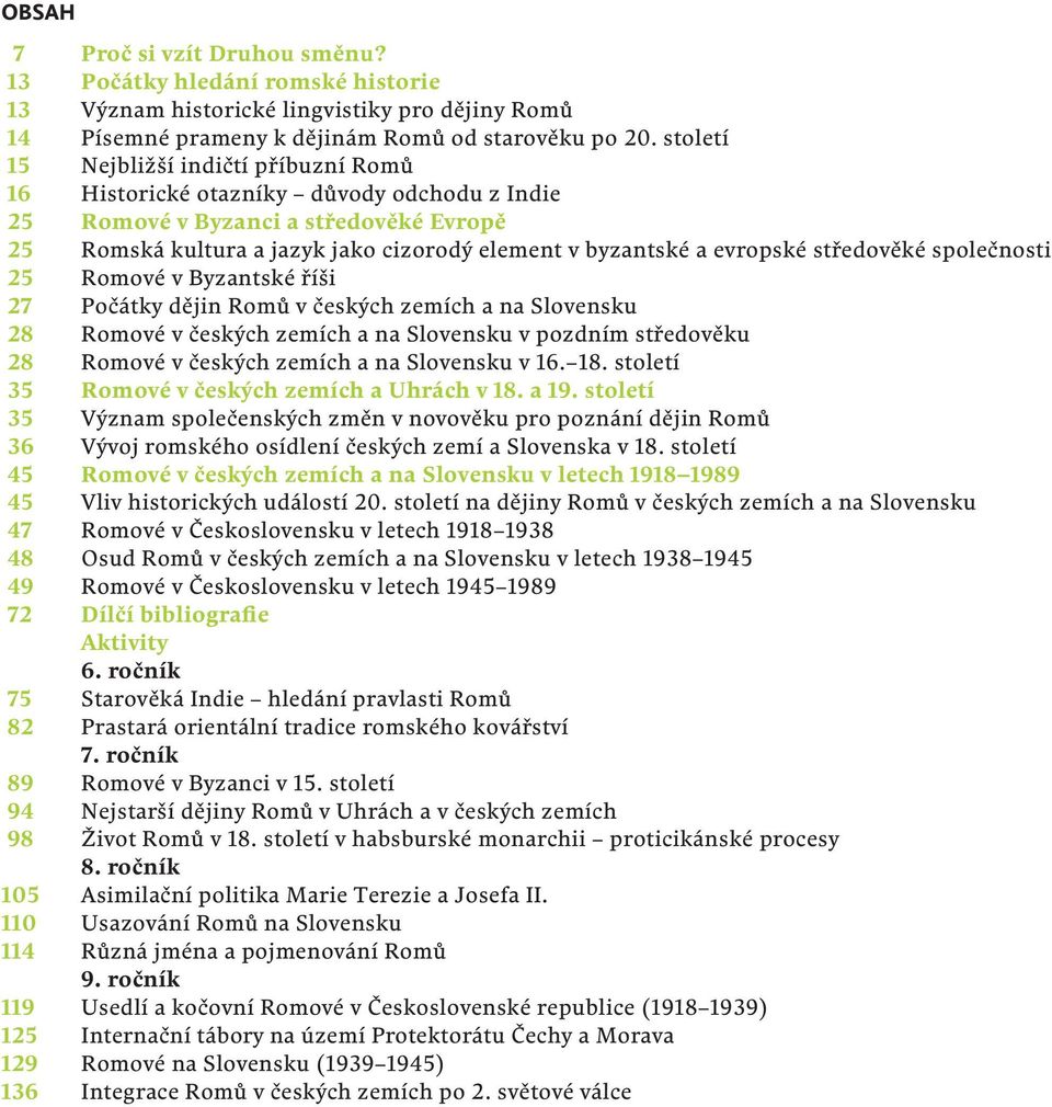 středověké společnosti 25 Romové v Byzantské říši 27 Počátky dějin Romů v českých zemích a na Slovensku 28 Romové v českých zemích a na Slovensku v pozdním středověku 28 Romové v českých zemích a na