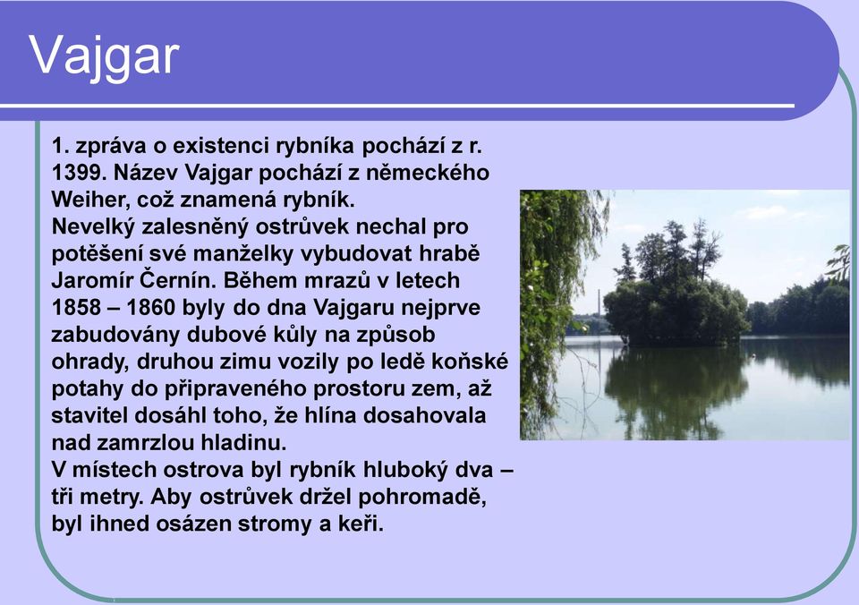 Během mrazů v letech 1858 1860 byly do dna Vajgaru nejprve zabudovány dubové kůly na způsob ohrady, druhou zimu vozily po ledě koňské