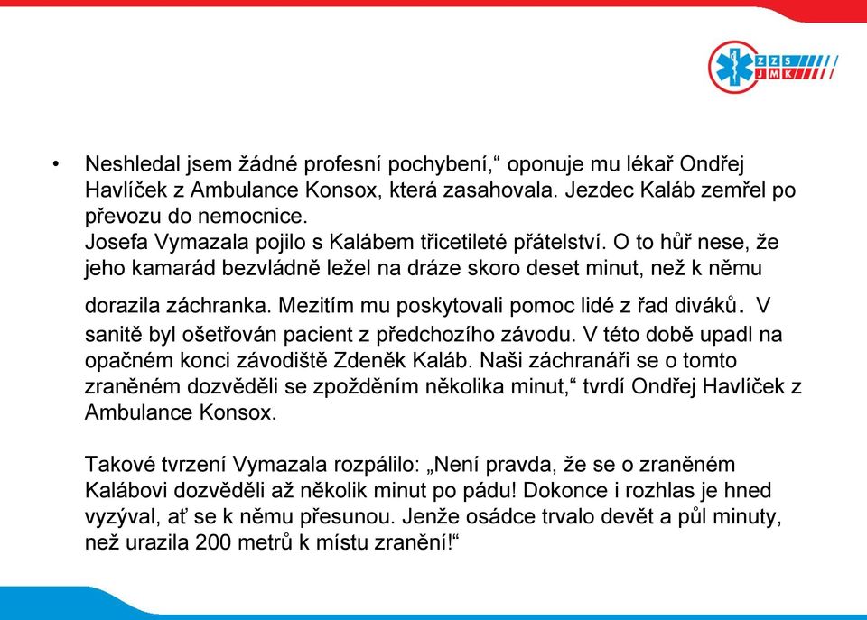 Mezitím mu poskytovali pomoc lidé z řad diváků. V sanitě byl ošetřován pacient z předchozího závodu. V této době upadl na opačném konci závodiště Zdeněk Kaláb.