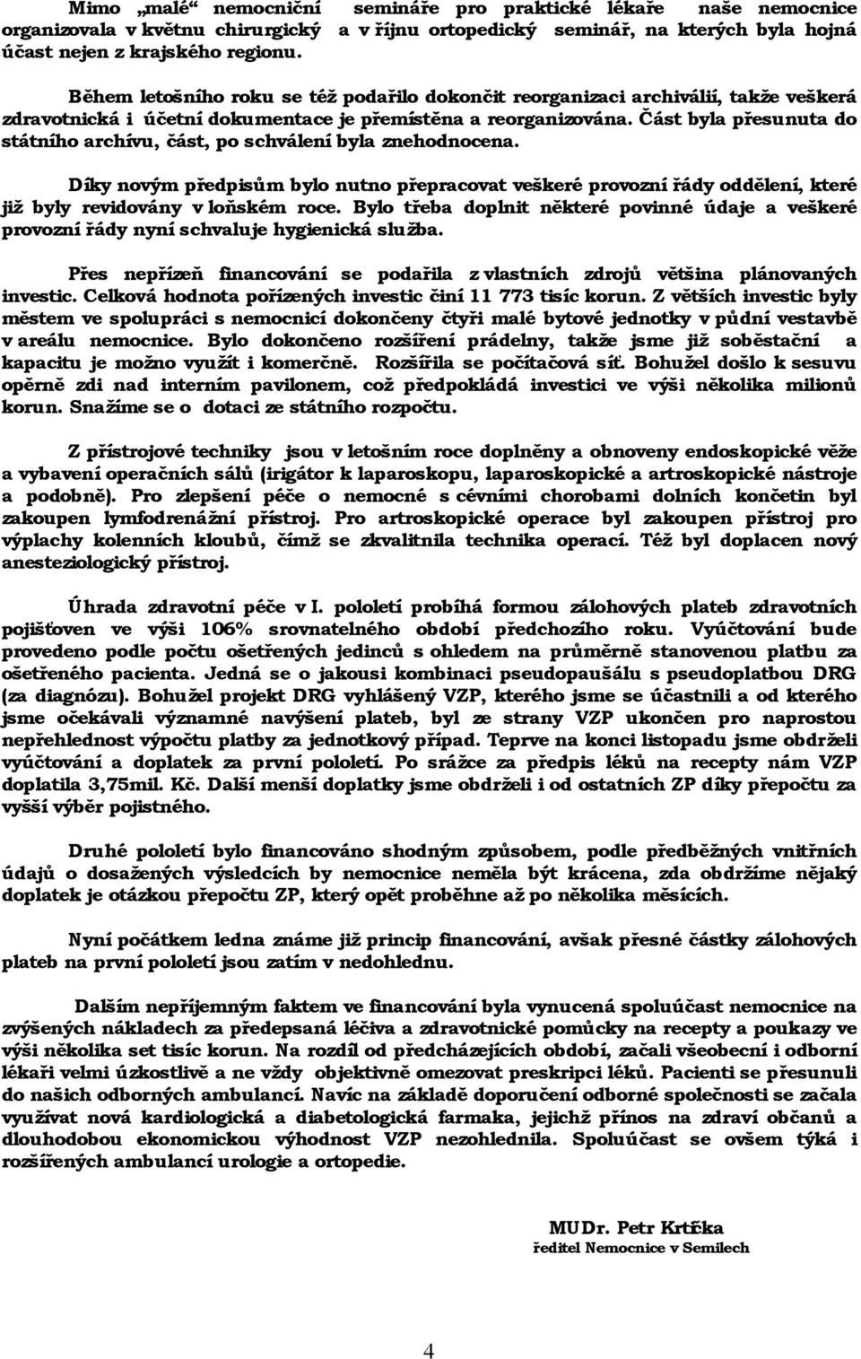 Část byla přesunuta do státního archívu, část, po schváleníbyla znehodnocena. Díky novým předpisů m bylo nutno přepracovat veš keré provoznířády oddě lení, které již byly revidovány v loňské m roce.