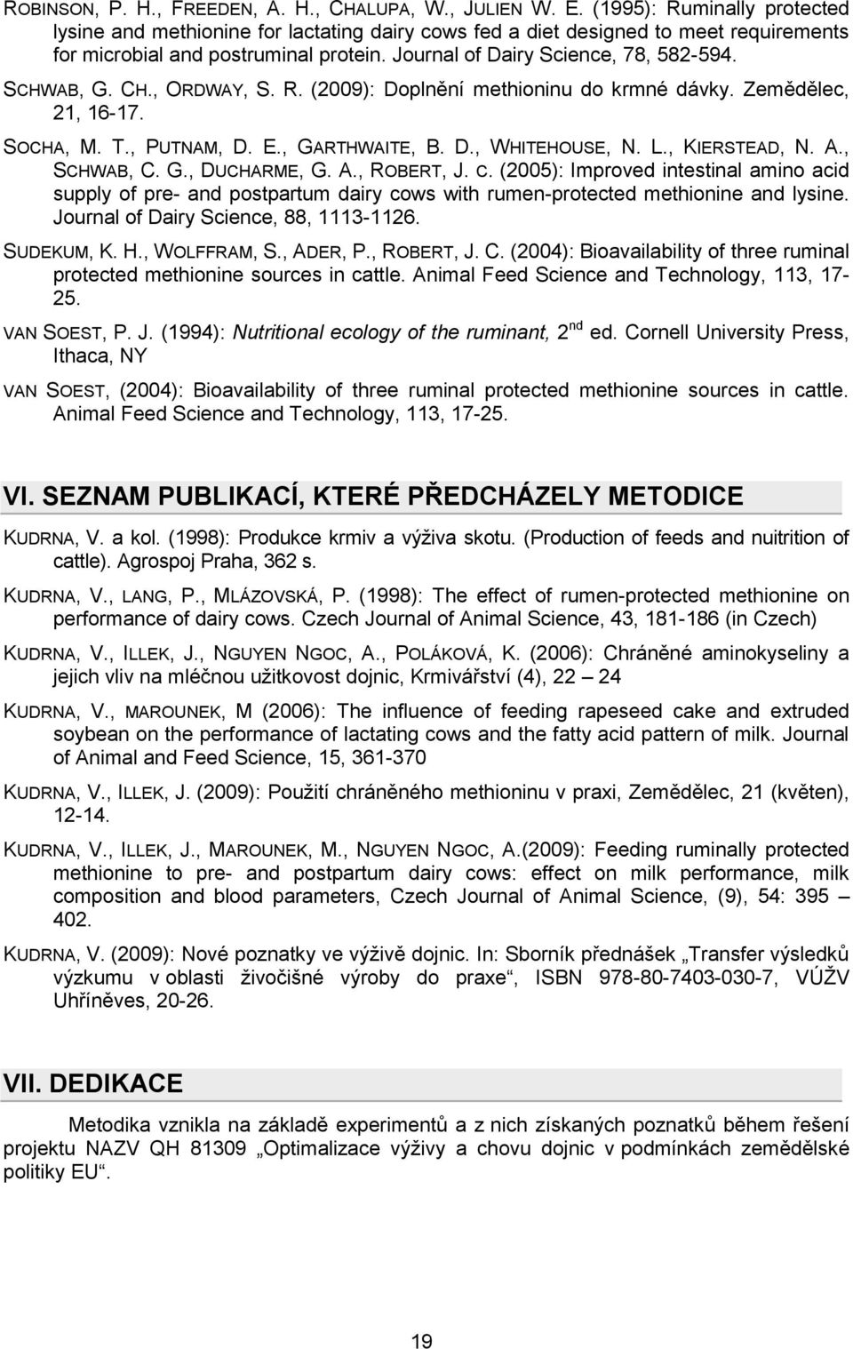 SCHWAB, G. CH., ORDWAY, S. R. (2009): Doplnění methioninu do krmné dávky. Zemědělec, 21, 16-17. SOCHA, M. T., PUTNAM, D. E., GARTHWAITE, B. D., WHITEHOUSE, N. L., KIERSTEAD, N. A., SCHWAB, C. G., DUCHARME, G.