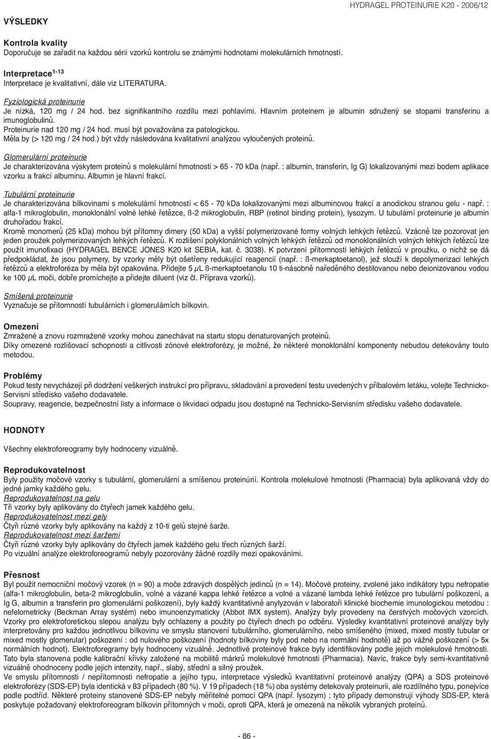 Proteinurie nad 120 mg / 24 hod. musí být považována za patologickou. Měla by (> 120 mg / 24 hod.) být vždy následována kvalitativní analýzou vyloučených proteinů.