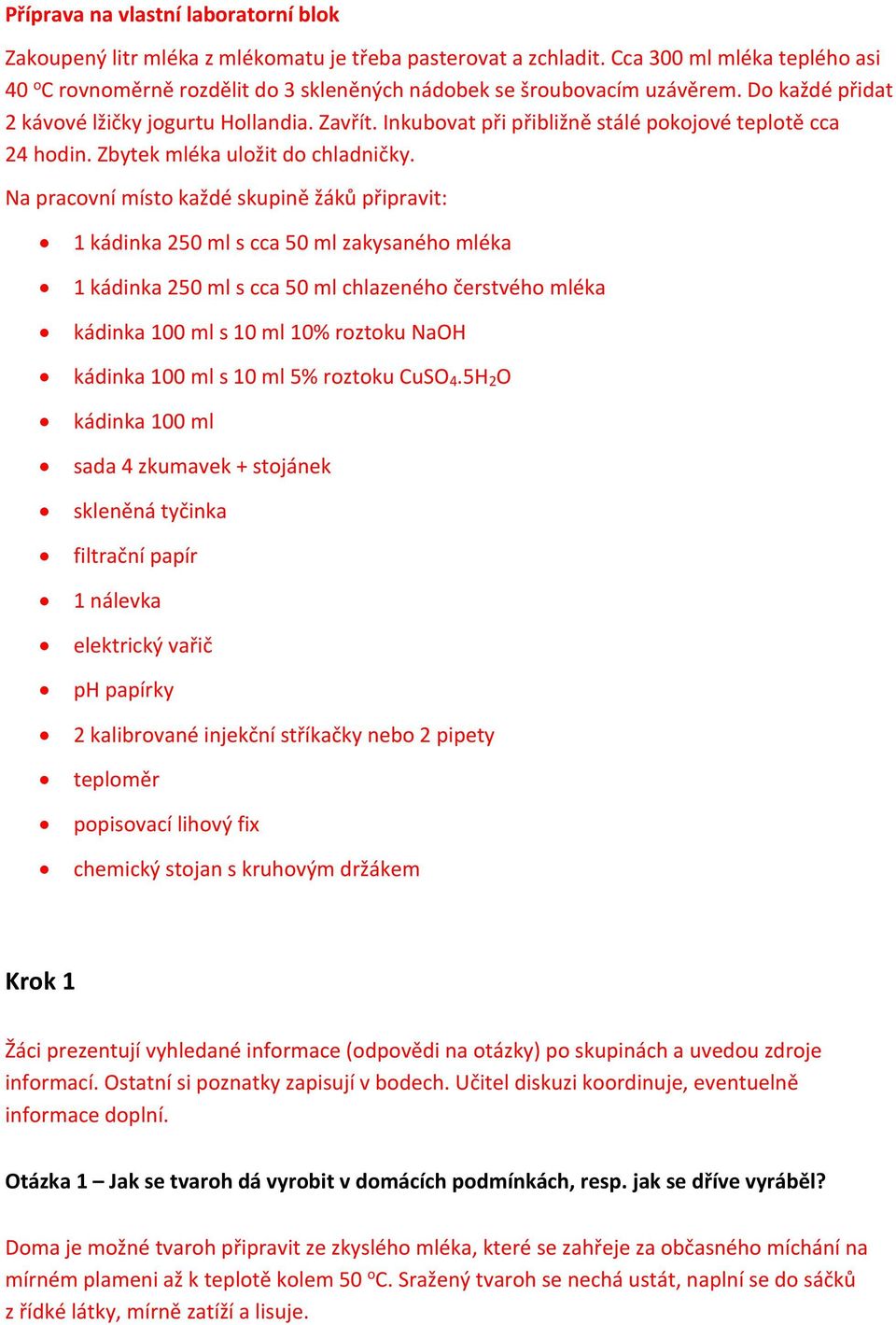 Inkubovat při přibližně stálé pokojové teplotě cca 24 hodin. Zbytek mléka uložit do chladničky.