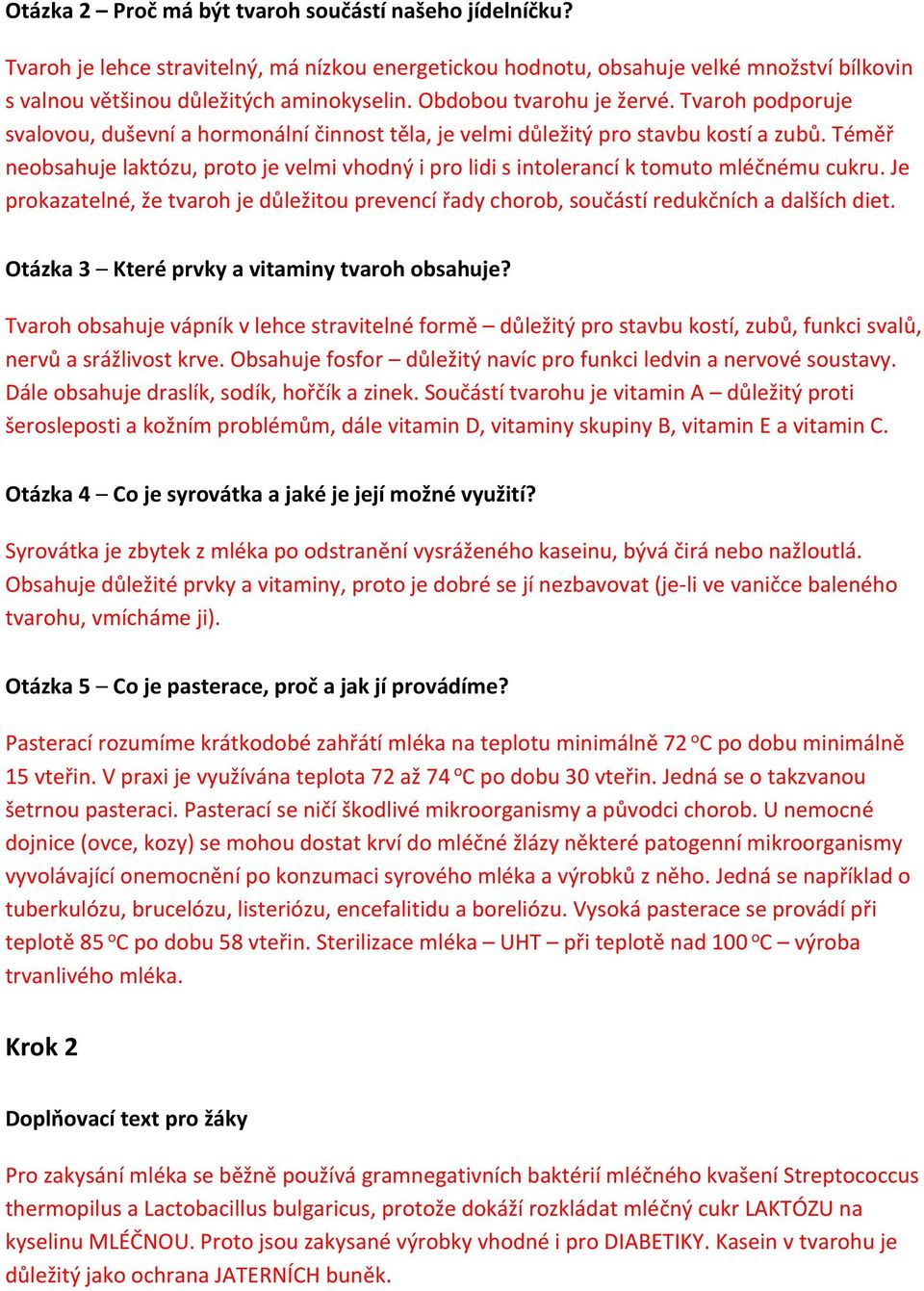 Téměř neobsahuje laktózu, proto je velmi vhodný i pro lidi s intolerancí k tomuto mléčnému cukru. Je prokazatelné, že tvaroh je důležitou prevencí řady chorob, součástí redukčních a dalších diet.