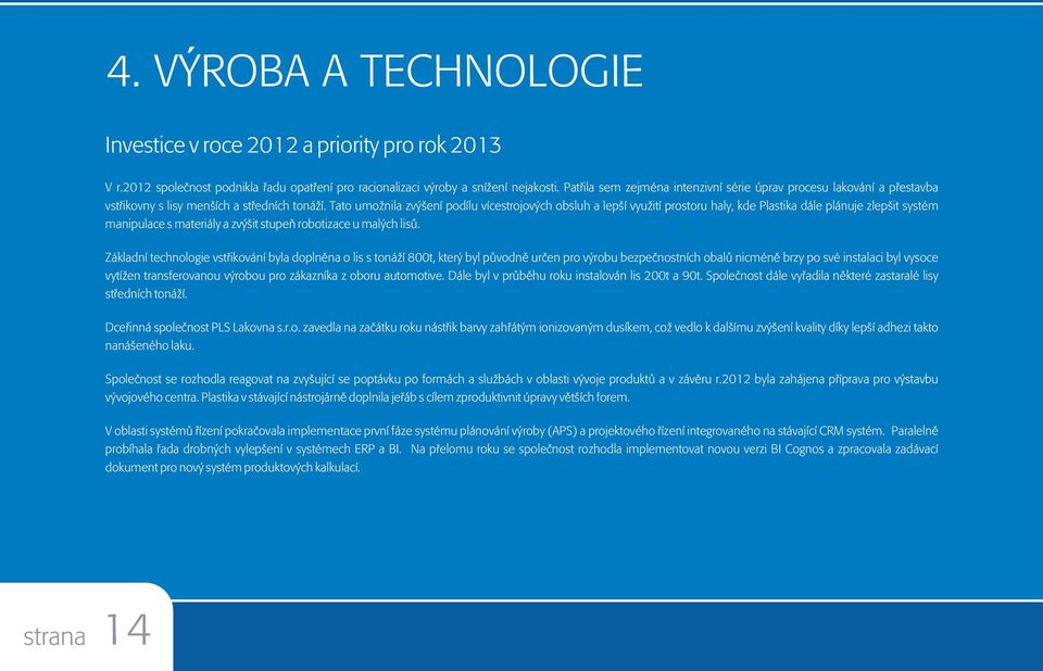 Tato umožnila zvýšení podílu vícestrojových obsluh a lepší využití prostoru haly, kde Plastika dále plánuje zlepšit systém manipulace s materiály a zvýšit stupeò robotizace u malých lisù.