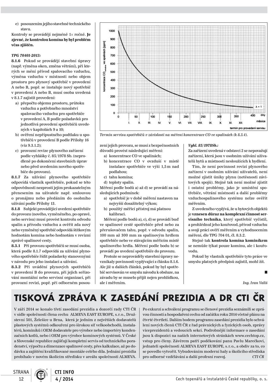 výměna oken, změna větrání), při kterých se mění přívod spalovacího vzduchu, výměna vzduchu v místnosti nebo objem prostoru pro plynový spotřebič v provedení A nebo B, popř.