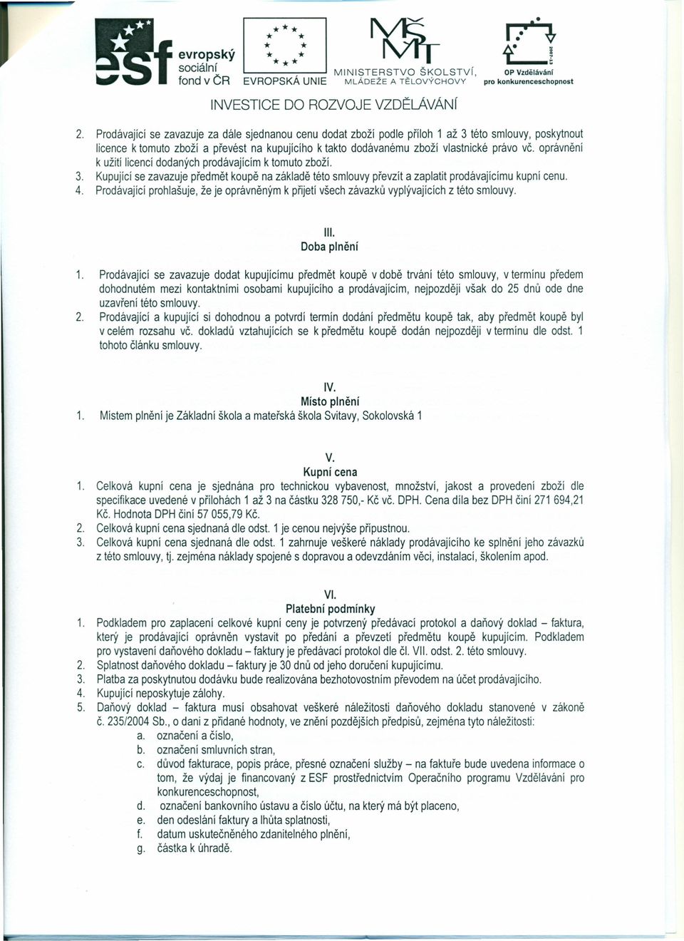 oprávnění k užití licencí dodaných prodávajícím k tomuto zboží. 3. Kupující se zavazuje předmět koupě na základě této smlouvy převzít a zaplatit prodávajícímu kupní cenu. 4.