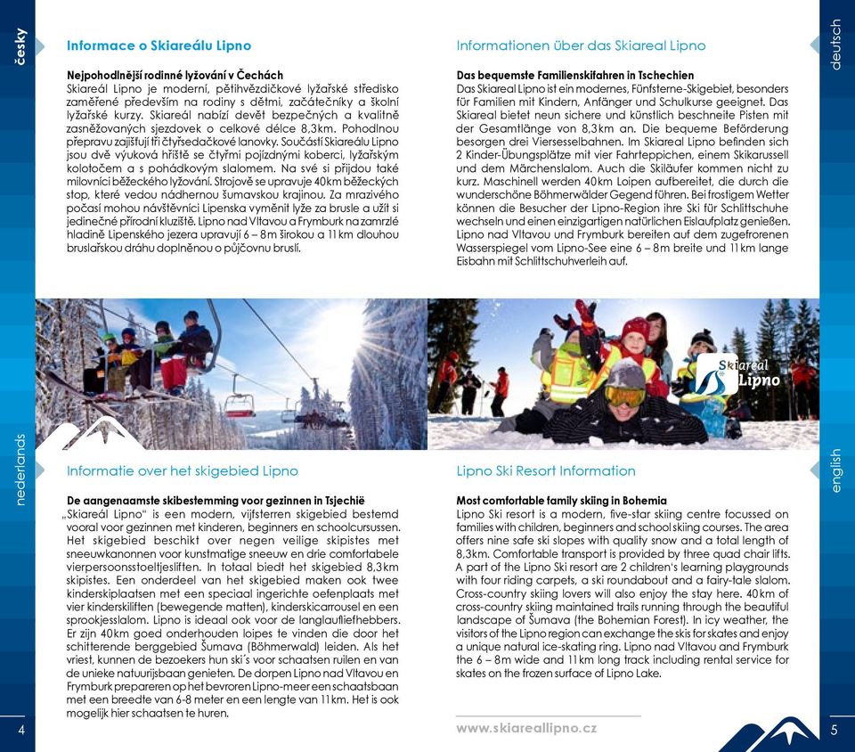 Součástí Skiareálu Lipno jsou dvě výuková hřiště se čtyřmi pojízdnými koberci, lyžařským kolotočem a s pohádkovým slalomem. Na své si přijdou také milovníci běžeckého lyžování.