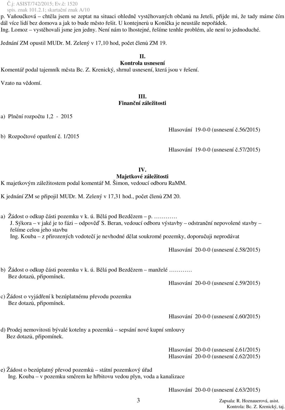 Dr. M. Zelený v 17,10 hod, počet členů ZM 19. II. Kontrola usnesení Komentář podal tajemník města Bc. Z. Krenický, shrnul usnesení, která jsou v řešení. Vzato na vědomí.
