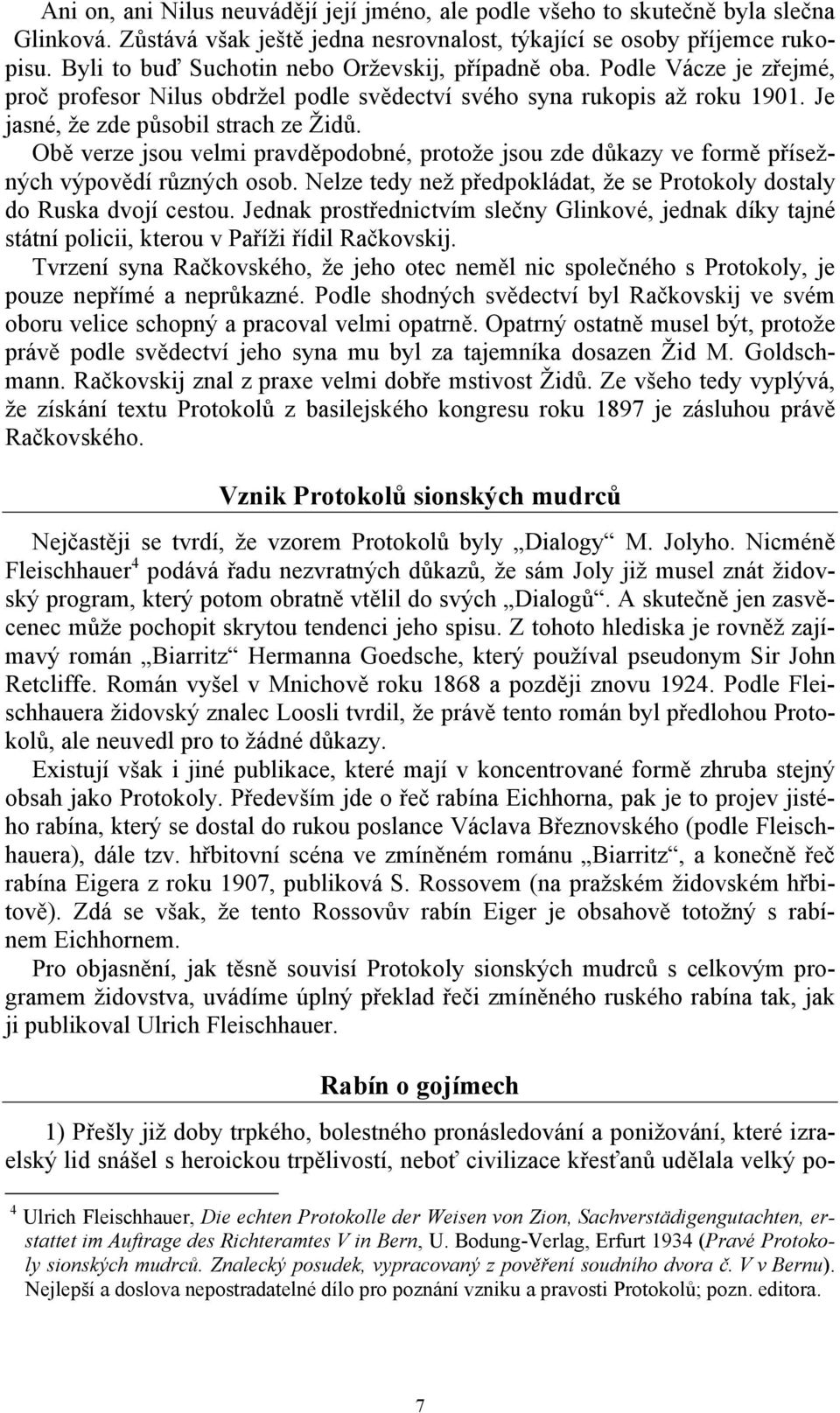 Obě verze jsou velmi pravděpodobné, protože jsou zde důkazy ve formě přísežných výpovědí různých osob. Nelze tedy než předpokládat, že se Protokoly dostaly do Ruska dvojí cestou.