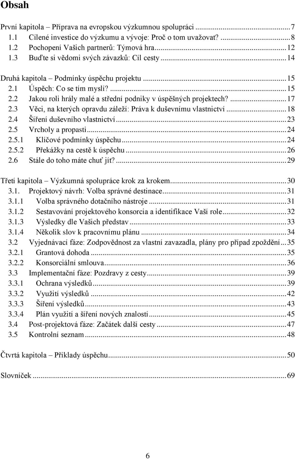 ... 17 2.3 Věci, na kterých opravdu záleţí: Práva k duševnímu vlastnictví... 18 2.4 Šíření duševního vlastnictví... 23 2.5 Vrcholy a propasti... 24 2.5.1 Klíčové podmínky úspěchu... 24 2.5.2 Překáţky na cestě k úspěchu.