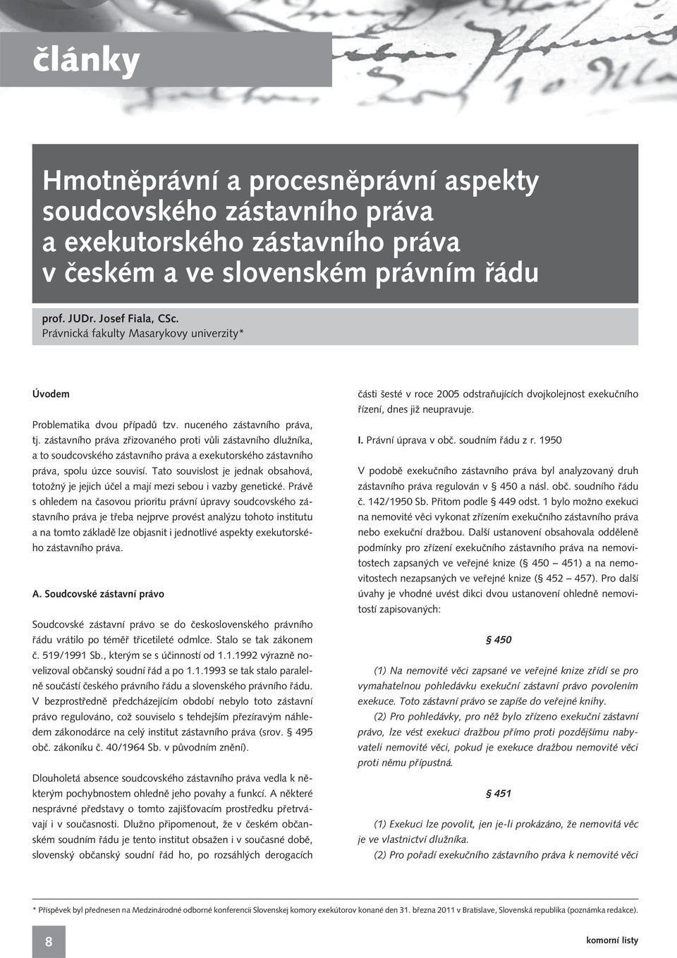 zástavního práva zřizovaného proti vůli zástavního dlužníka, a to soudcovského zástavního práva a exekutorského zástavního práva, spolu úzce souvisí.