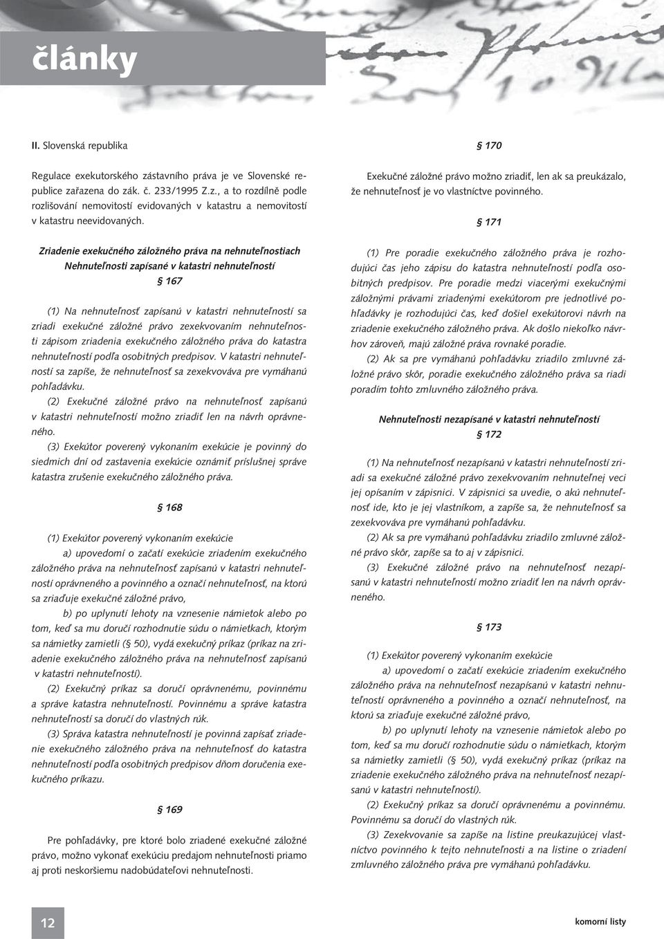 171 Zriadenie exekučného záložného práva na nehnuteľnostiach Nehnuteľnosti zapísané v katastri nehnuteľností 167 (1) Na nehnuteľnosť zapísanú v katastri nehnuteľností sa zriadi exekučné záložné právo