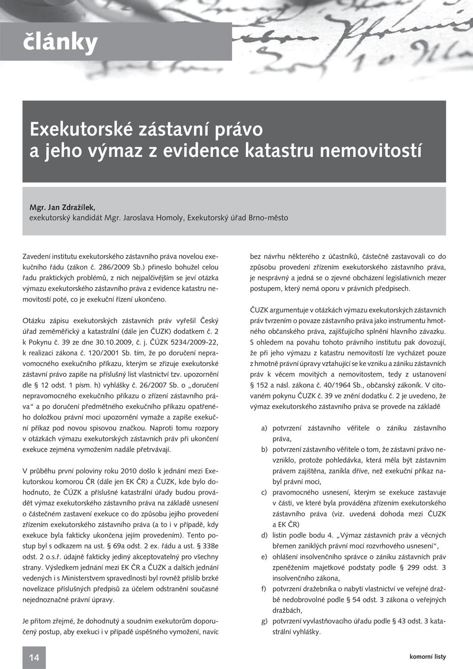 ) přineslo bohužel celou řadu praktických problémů, z nich nejpalčivějším se jeví otázka výmazu exekutorského zástavního práva z evidence katastru nemovitostí poté, co je exekuční řízení ukončeno.