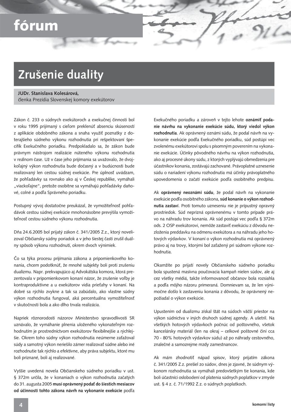 rozhodnutia pri rešpektovaní špecifík Exekučného poriadku. Predpokladalo sa, že zákon bude právnym nástrojom realizácie núteného výkonu rozhodnutia v reálnom čase.