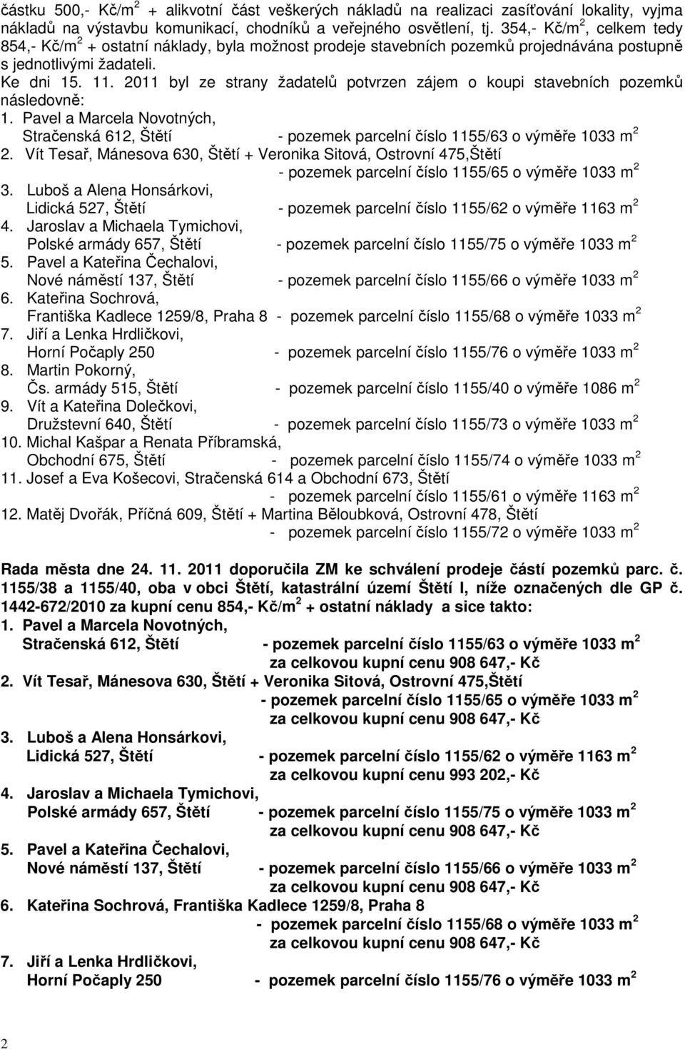 2011 byl ze strany žadatelů potvrzen zájem o koupi stavebních pozemků následovně: 1. Pavel a Marcela Novotných, Stračenská 612, Štětí - pozemek parcelní číslo 1155/63 o výměře 1033 m 2 2.