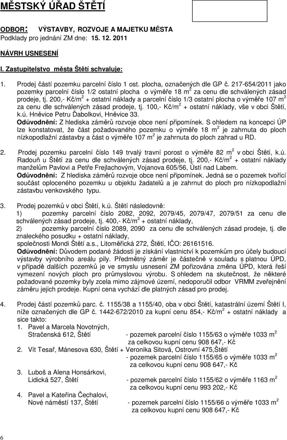 200,- Kč/m 2 + ostatní náklady a parcelní číslo 1/3 ostatní plocha o výměře 107 m 2 za cenu dle schválených zásad prodeje, tj. 100,- Kč/m 2 + ostatní náklady, vše v obci Štětí, k.ú.