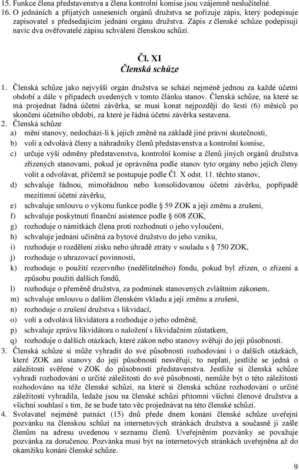 Zápis z členské schůze podepisují navíc dva ověřovatelé zápisu schválení členskou schůzí. Čl. XI Členská schůze 1.