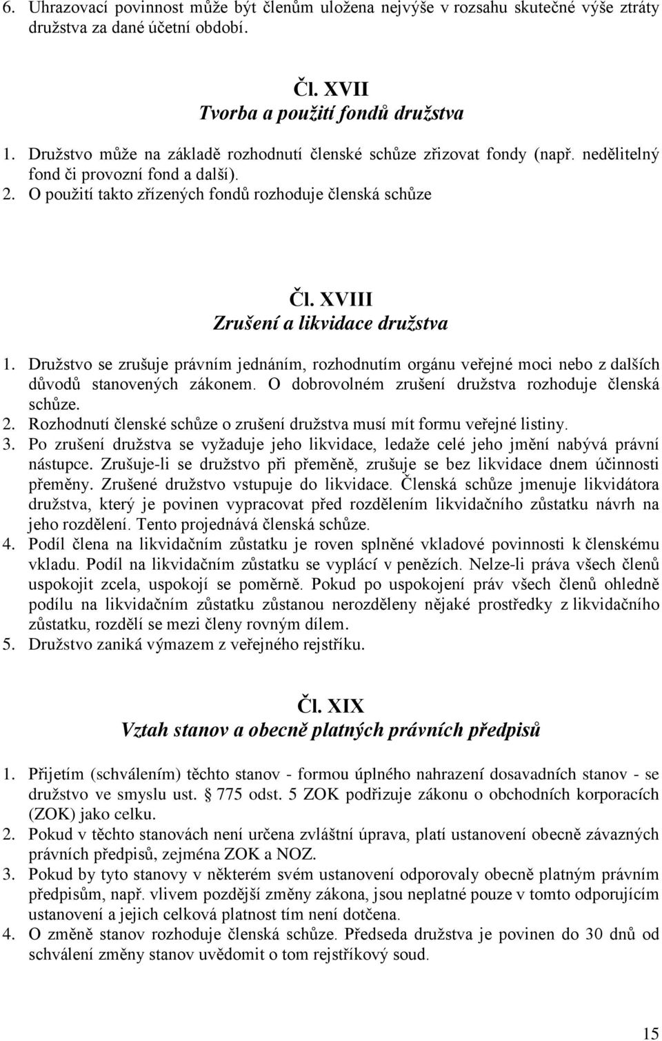 XVIII Zrušení a likvidace družstva 1. Družstvo se zrušuje právním jednáním, rozhodnutím orgánu veřejné moci nebo z dalších důvodů stanovených zákonem.