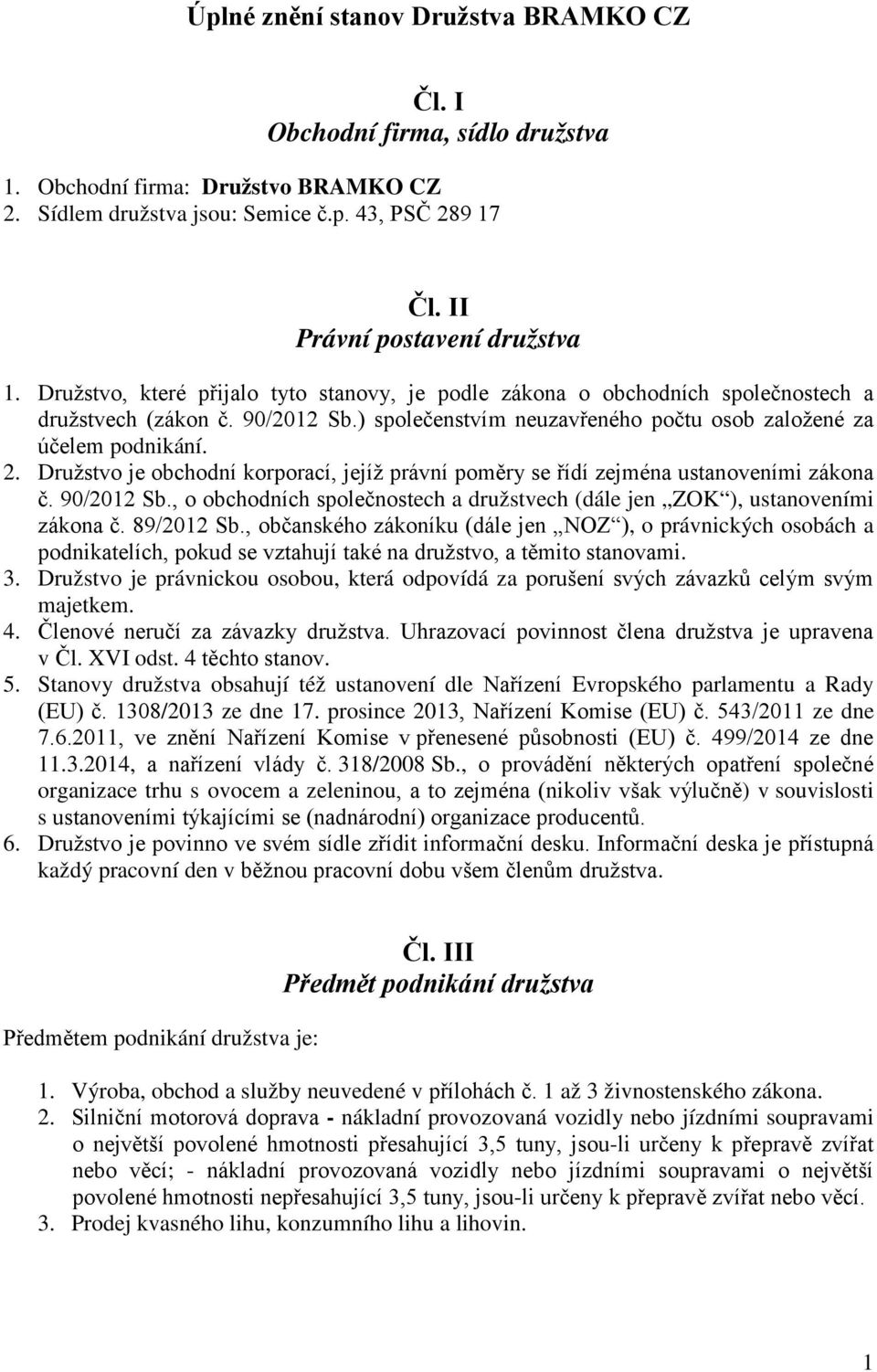 Družstvo je obchodní korporací, jejíž právní poměry se řídí zejména ustanoveními zákona č. 90/2012 Sb., o obchodních společnostech a družstvech (dále jen ZOK ), ustanoveními zákona č. 89/2012 Sb.