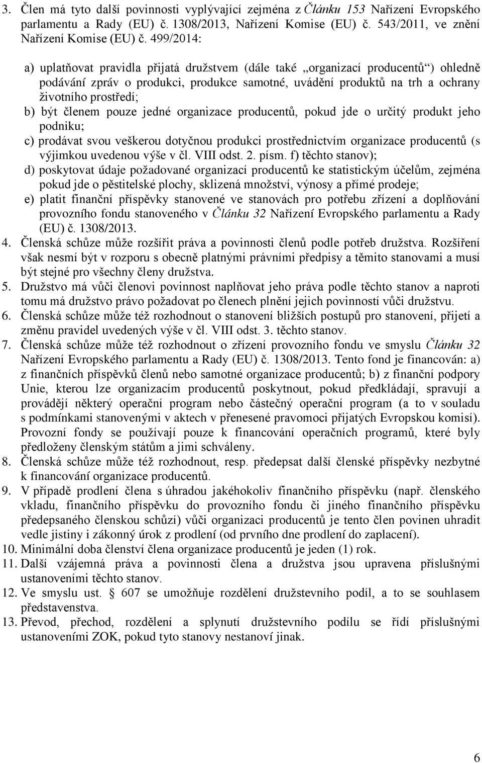 být členem pouze jedné organizace producentů, pokud jde o určitý produkt jeho podniku; c) prodávat svou veškerou dotyčnou produkci prostřednictvím organizace producentů (s výjimkou uvedenou výše v čl.