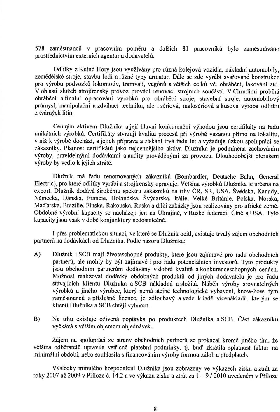 Dále se zde vyrábí svařované konstrukce pro výrobu podvozků lokomotiv, tramvají, vagónů a větších celků vč. obrábění, lakování atd.