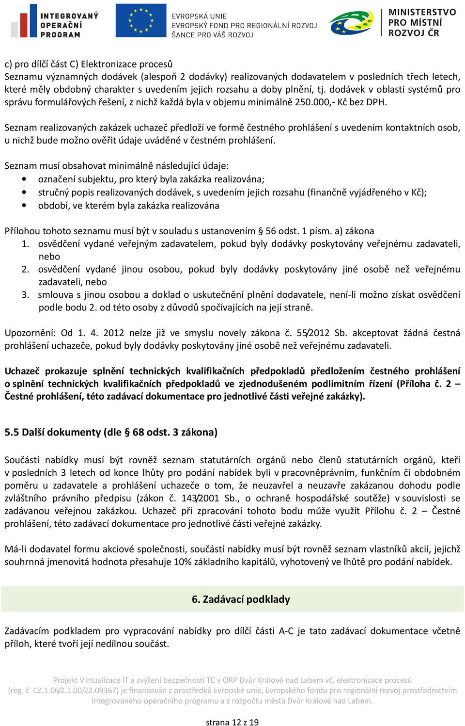 Seznam realizovaných zakázek uchazeč předloží ve formě čestného prohlášení s uvedením kontaktních osob, u nichž bude možno ověřit údaje uváděné v čestném prohlášení.