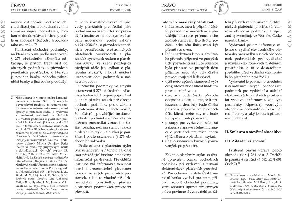 prostředcích. Země usilující o vstup do EU však v tomto směru získávají zkušenost, a to i od ČR a SR. K harmonizaci v těchto zemích viz mj. Sidak, M.V., Hajnišová, E.