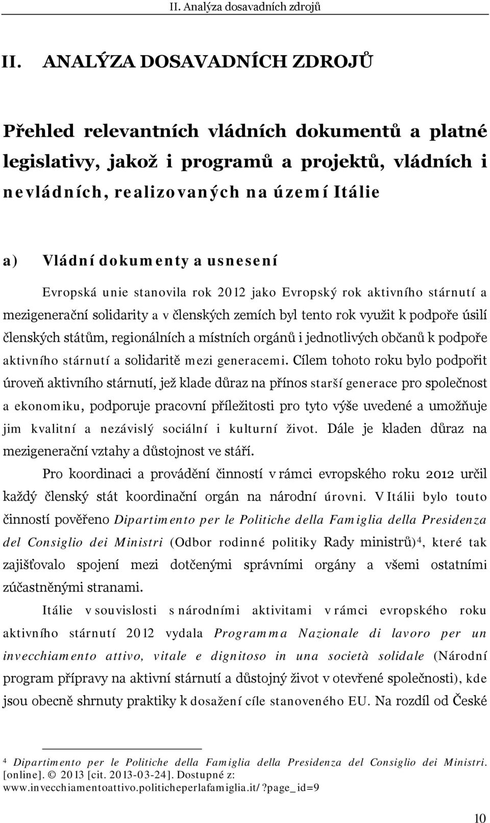 usnesení Evropská unie stanovila rok 2012 jako Evropský rok aktivního stárnutí a mezigenerační solidarity a v členských zemích byl tento rok využit k podpoře úsilí členských státům, regionálních a