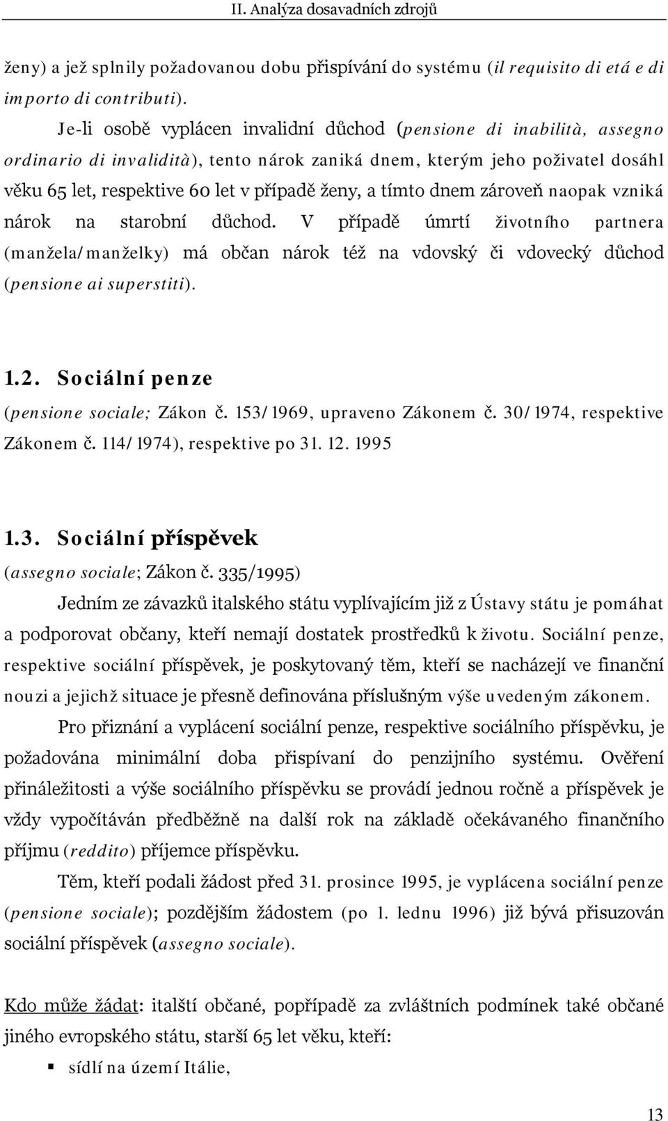 tímto dnem zároveň naopak vzniká nárok na starobní důchod. V případě úmrtí životního partnera (manžela/manželky) má občan nárok též na vdovský či vdovecký důchod (pensione ai superstiti). 1.2.