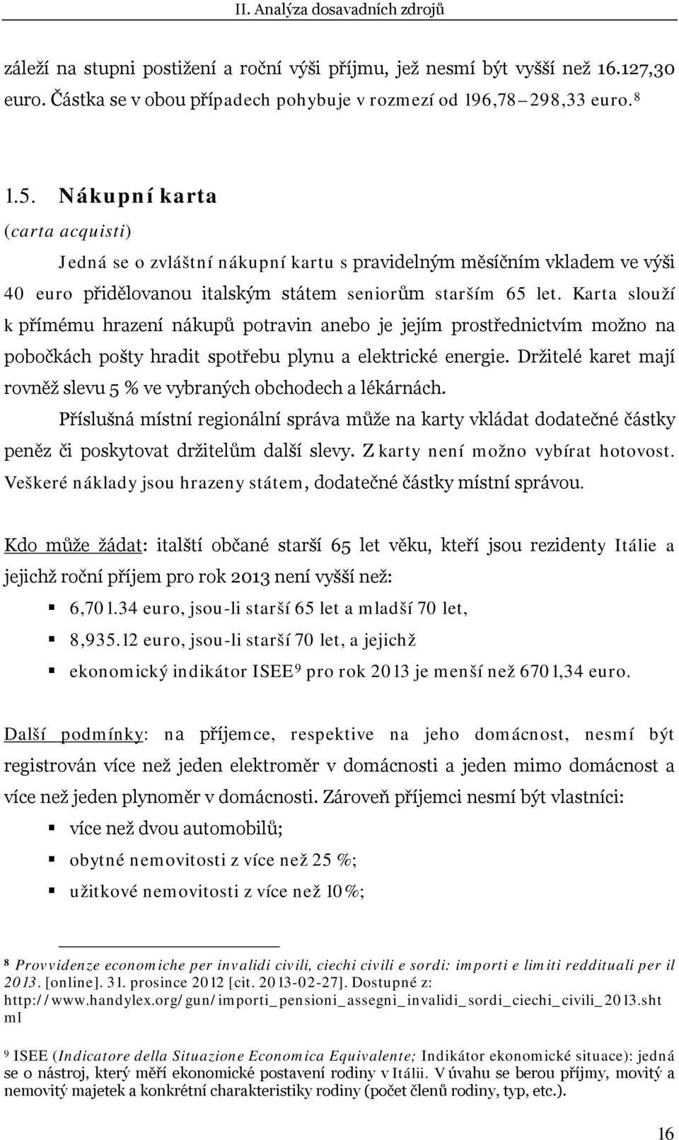 Karta slouží k přímému hrazení nákupů potravin anebo je jejím prostřednictvím možno na pobočkách pošty hradit spotřebu plynu a elektrické energie.